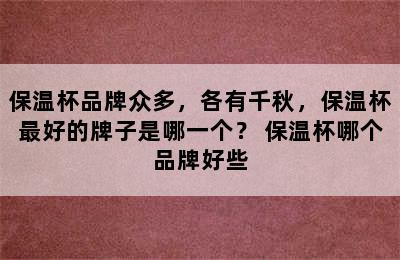 保温杯品牌众多，各有千秋，保温杯最好的牌子是哪一个？ 保温杯哪个品牌好些